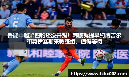 鲁能中超第四轮还没开踢！韩鹏就提早约请吉尔和莫伊塞斯来教练组，值得等待
